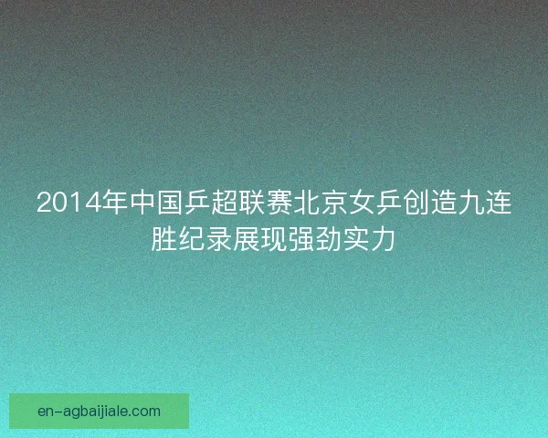 2014年中国乒超联赛北京女乒创造九连胜纪录展现强劲实力