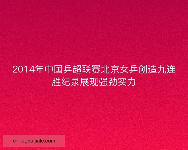 2014年中国乒超联赛北京女乒创造九连胜纪录展现强劲实力