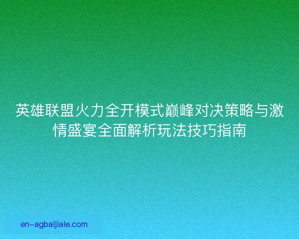 英雄联盟火力全开模式巅峰对决策略与激情盛宴全面解析玩法技巧指南