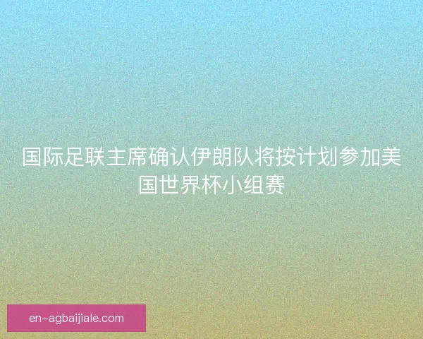 国际足联主席确认伊朗队将按计划参加美国世界杯小组赛 国际足联主席确认伊朗队将按计划参加美国世界杯小组赛